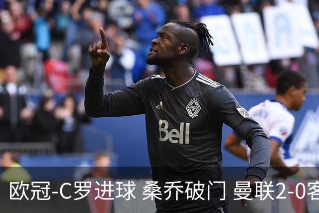 欧冠-C罗进球 桑乔破门 曼联2-0客胜黄潜提前出线