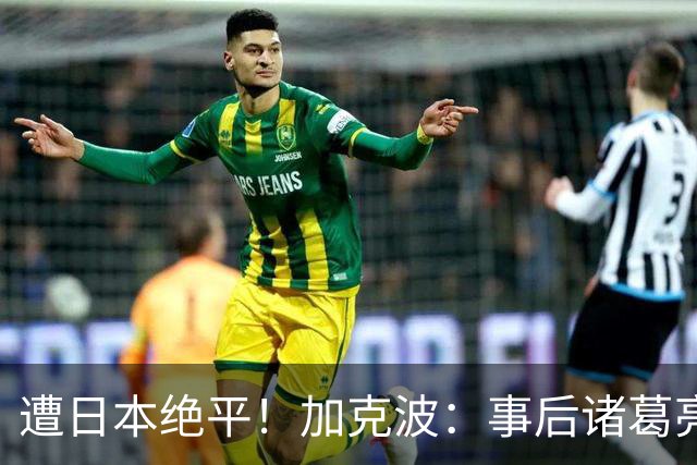 遭日本绝平！加克波：事后诸葛亮很容易，我们并没有因换人输球